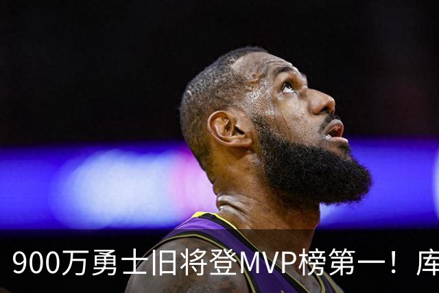 900万勇士旧将登MVP榜第一！库里盛赞进步很大 场均36.5分联盟封王