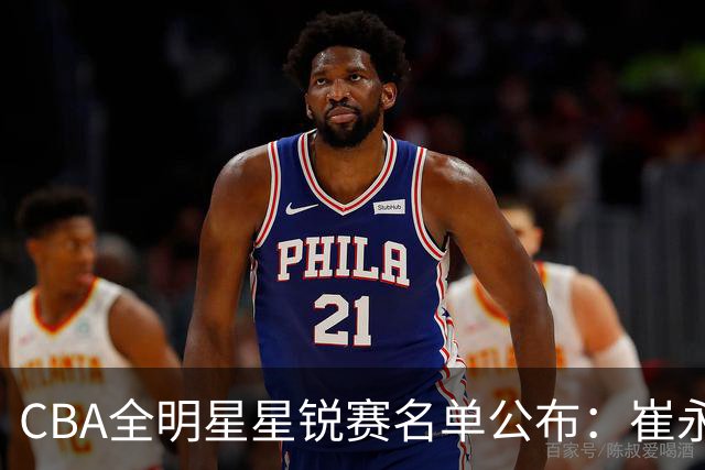 CBA全明星星锐赛名单公布：崔永熙和林葳领衔
