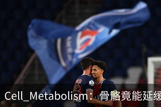 Cell Metabolism：骨骼竟能延缓衰老、延长寿命！白晓春团队揭示抗衰新机制