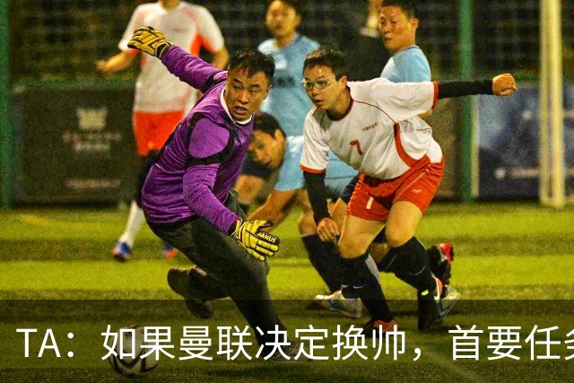 TA：如果曼联决定换帅，首要任务是必须选定一套稳定的战术方向