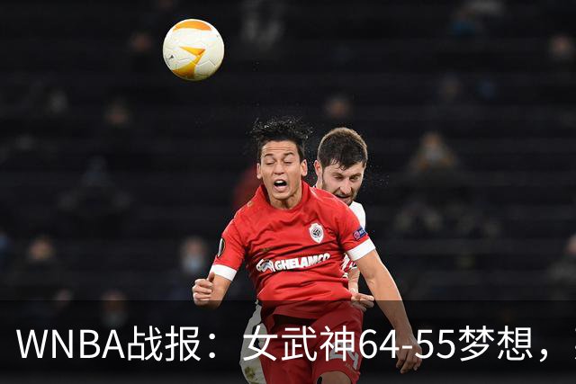 WNBA战报：女武神64-55梦想，莱恩-霍华德20分